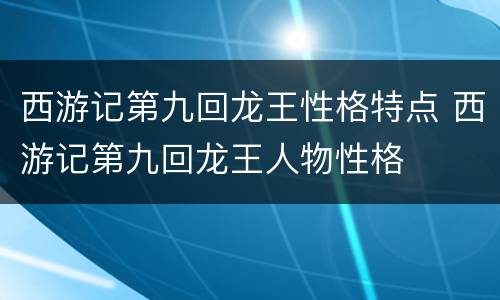 西游记第九回龙王性格特点 西游记第九回龙王人物性格