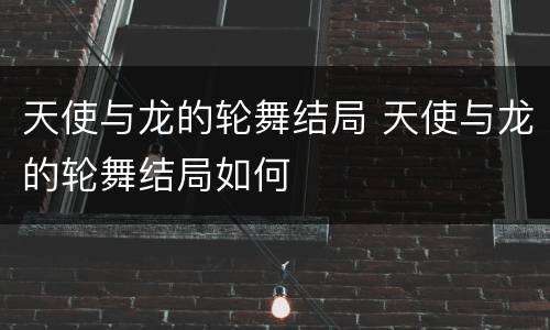 天使与龙的轮舞结局 天使与龙的轮舞结局如何