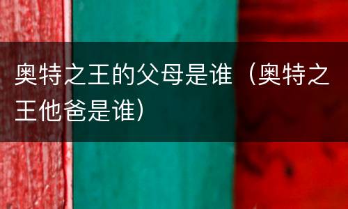 奥特之王的父母是谁（奥特之王他爸是谁）