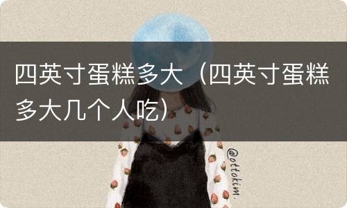 四英寸蛋糕多大（四英寸蛋糕多大几个人吃）