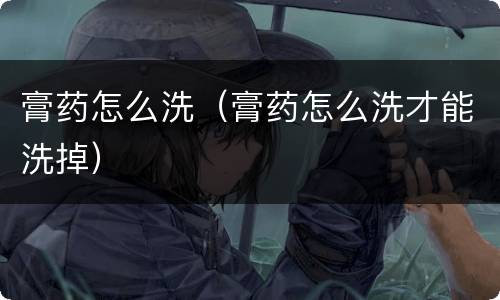 膏药怎么洗（膏药怎么洗才能洗掉）