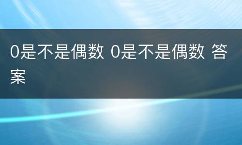 0是不是偶数 0是不是偶数 答案