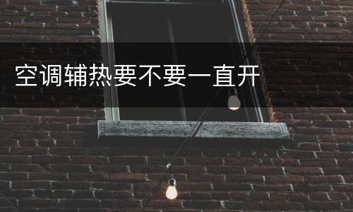 空调辅热要不要一直开