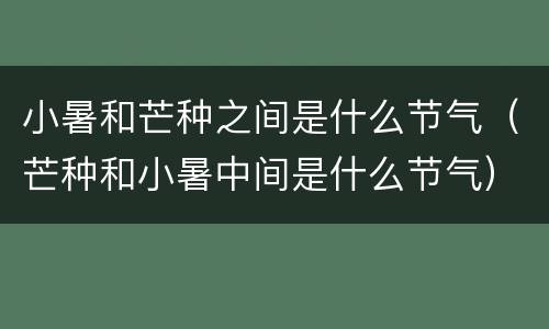 小暑和芒种之间是什么节气（芒种和小暑中间是什么节气）