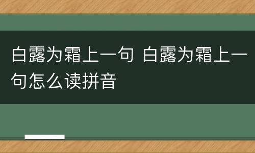 白露为霜上一句 白露为霜上一句怎么读拼音