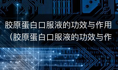 胶原蛋白口服液的功效与作用（胶原蛋白口服液的功效与作用及营养）