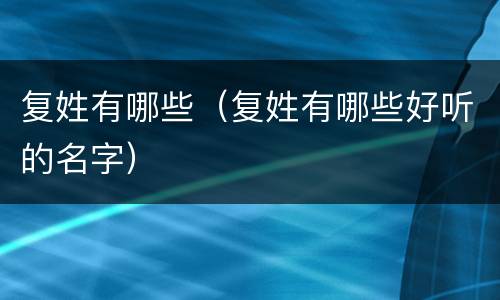 复姓有哪些（复姓有哪些好听的名字）