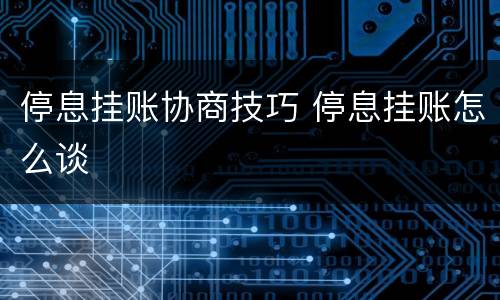 停息挂账协商技巧 停息挂账怎么谈