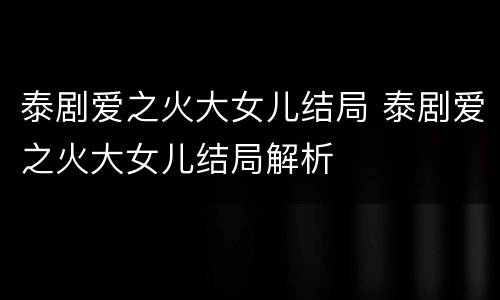泰剧爱之火大女儿结局 泰剧爱之火大女儿结局解析