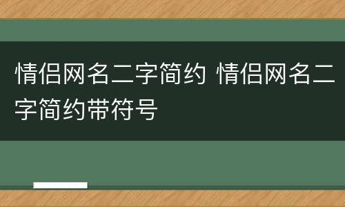 情侣网名二字简约 情侣网名二字简约带符号