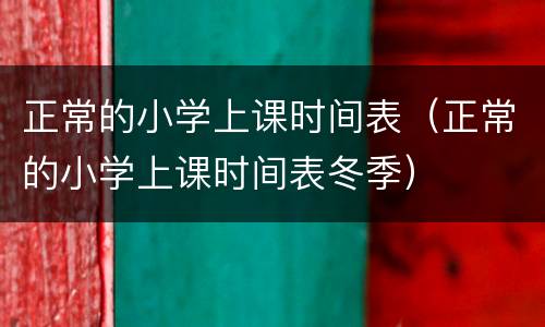 正常的小学上课时间表（正常的小学上课时间表冬季）