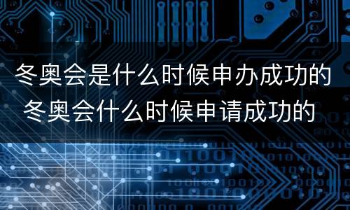 冬奥会是什么时候申办成功的 冬奥会什么时候申请成功的