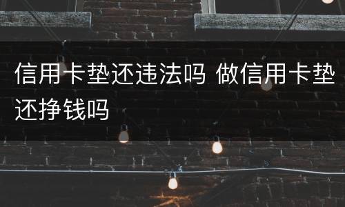 信用卡垫还违法吗 做信用卡垫还挣钱吗