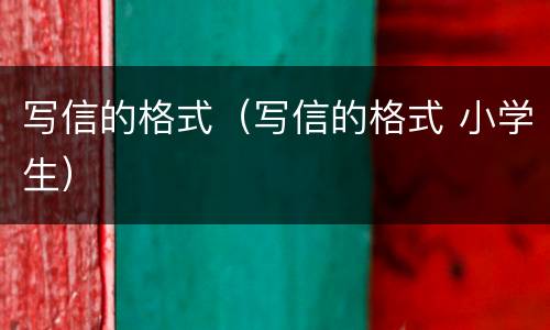 写信的格式（写信的格式 小学生）
