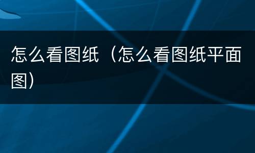 怎么看图纸（怎么看图纸平面图）
