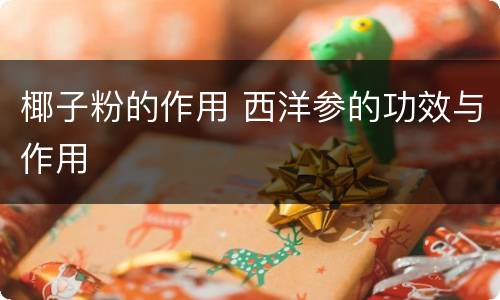 椰子粉的作用 西洋参的功效与作用