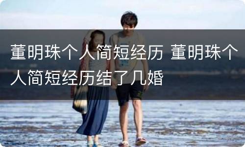 董明珠个人简短经历 董明珠个人简短经历结了几婚