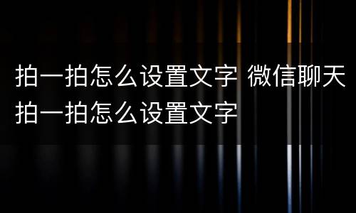 拍一拍怎么设置文字 微信聊天拍一拍怎么设置文字