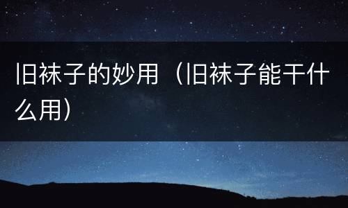 旧袜子的妙用（旧袜子能干什么用）