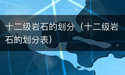 十二级岩石的划分（十二级岩石的划分表）
