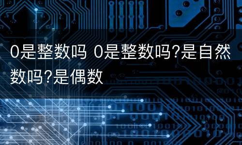 0是整数吗 0是整数吗?是自然数吗?是偶数