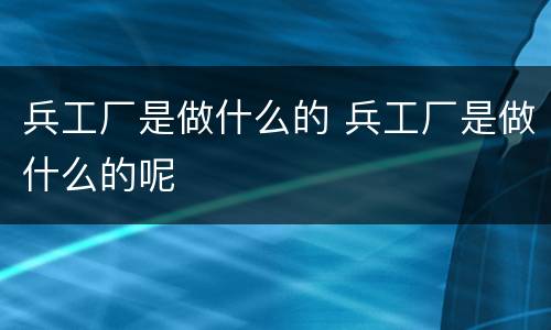 兵工厂是做什么的 兵工厂是做什么的呢