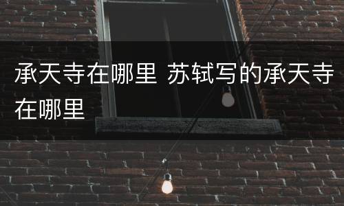 承天寺在哪里 苏轼写的承天寺在哪里