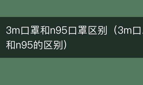 3m口罩和n95口罩区别（3m口罩和n95的区别）