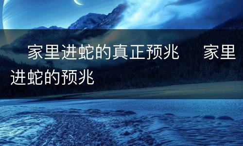 ​家里进蛇的真正预兆 ​家里进蛇的预兆