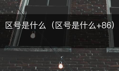 区号是什么（区号是什么+86）