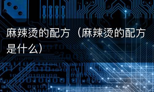 麻辣烫的配方（麻辣烫的配方是什么）