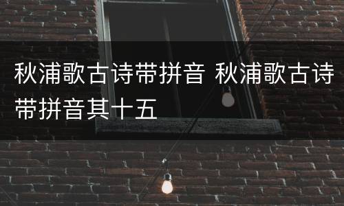 秋浦歌古诗带拼音 秋浦歌古诗带拼音其十五