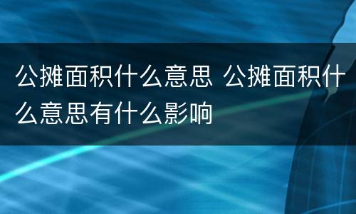 公摊面积什么意思 公摊面积什么意思有什么影响