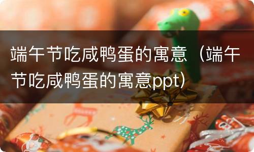 端午节吃咸鸭蛋的寓意（端午节吃咸鸭蛋的寓意ppt）
