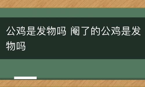 公鸡是发物吗 阉了的公鸡是发物吗