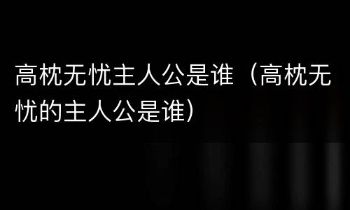 高枕无忧主人公是谁（高枕无忧的主人公是谁）