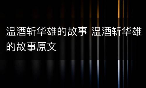 温酒斩华雄的故事 温酒斩华雄的故事原文