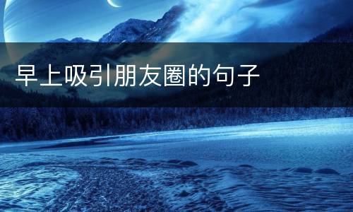 早上吸引朋友圈的句子