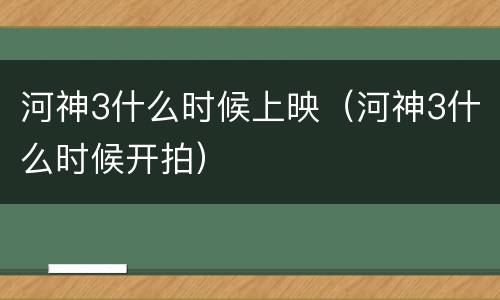 河神3什么时候上映（河神3什么时候开拍）