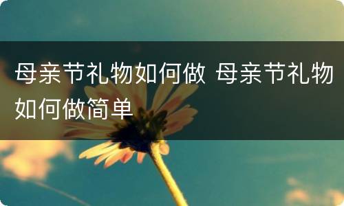 母亲节礼物如何做 母亲节礼物如何做简单