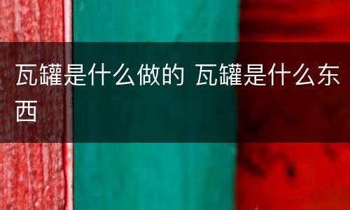 瓦罐是什么做的 瓦罐是什么东西