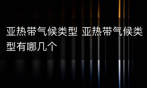 亚热带气候类型 亚热带气候类型有哪几个