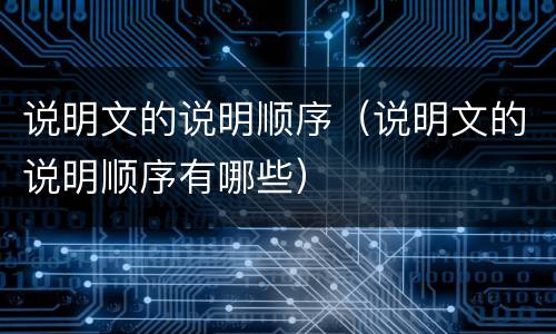 说明文的说明顺序（说明文的说明顺序有哪些）