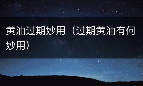 黄油过期妙用（过期黄油有何妙用）