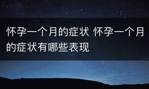 怀孕一个月的症状 怀孕一个月的症状有哪些表现