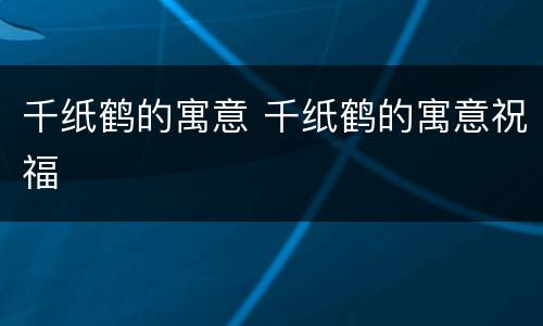 千纸鹤的寓意 千纸鹤的寓意祝福