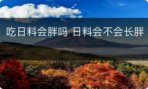 吃日料会胖吗 日料会不会长胖