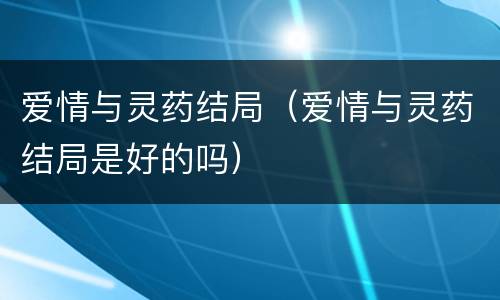 爱情与灵药结局（爱情与灵药结局是好的吗）