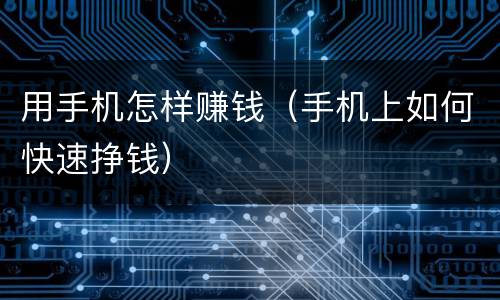 用手机怎样赚钱（手机上如何快速挣钱）