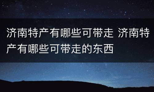 济南特产有哪些可带走 济南特产有哪些可带走的东西